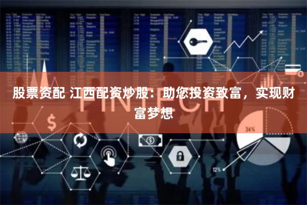 股票资配 江西配资炒股：助您投资致富，实现财富梦想