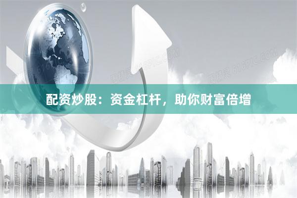 配资炒股：资金杠杆，助你财富倍增