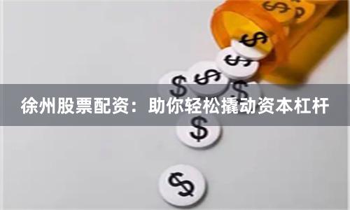 徐州股票配资：助你轻松撬动资本杠杆