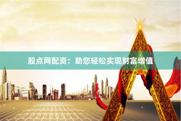 股点网配资：助您轻松实现财富增值