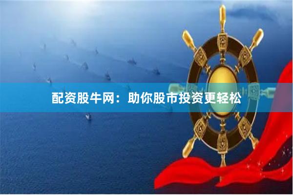 配资股牛网：助你股市投资更轻松