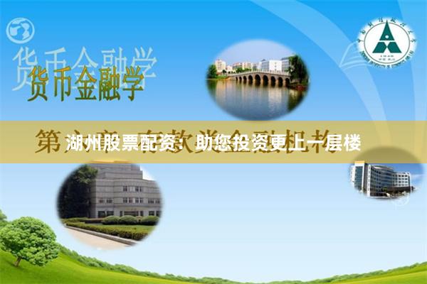 湖州股票配资：助您投资更上一层楼
