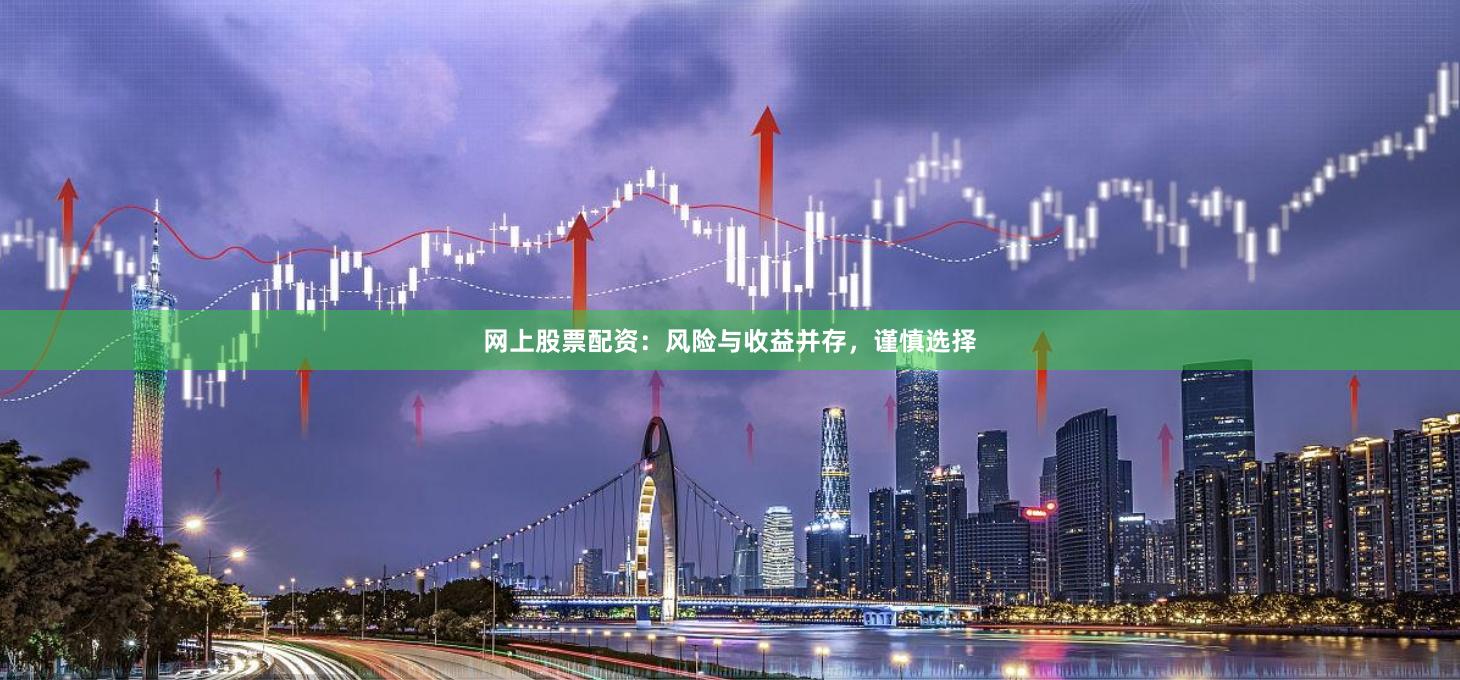 网上股票配资：风险与收益并存，谨慎选择