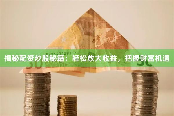 揭秘配资炒股秘籍：轻松放大收益，把握财富机遇