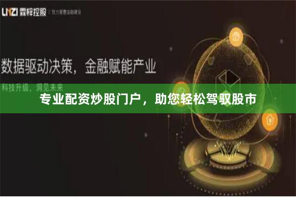 专业配资炒股门户，助您轻松驾驭股市