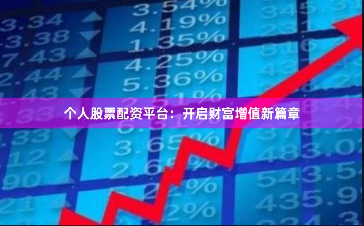 个人股票配资平台：开启财富增值新篇章