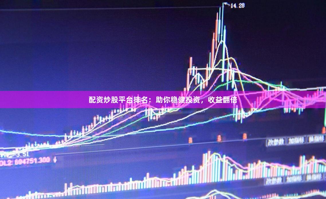 配资炒股平台排名：助你稳健投资，收益翻倍