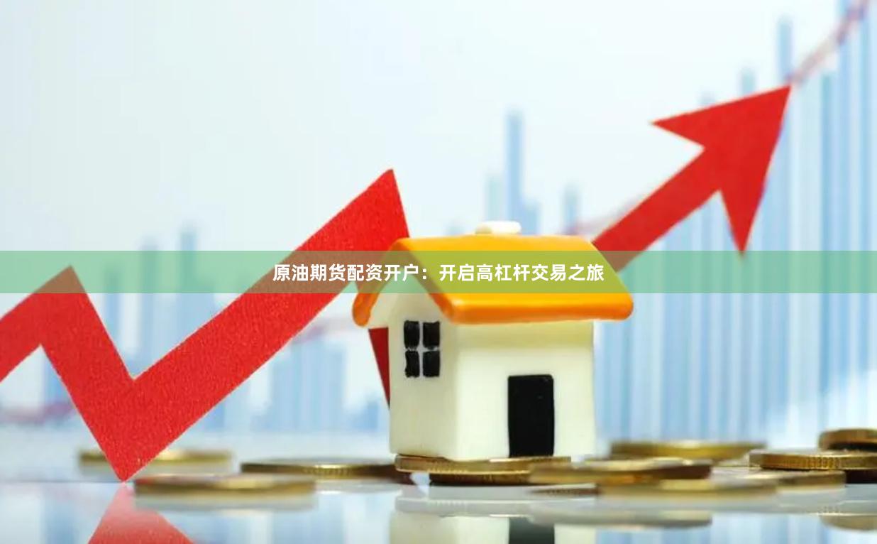 原油期货配资开户：开启高杠杆交易之旅