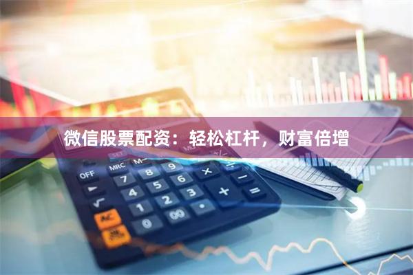 微信股票配资：轻松杠杆，财富倍增