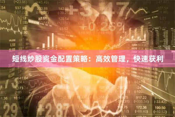 短线炒股资金配置策略：高效管理，快速获利