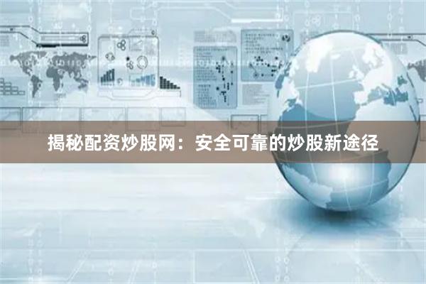 揭秘配资炒股网：安全可靠的炒股新途径