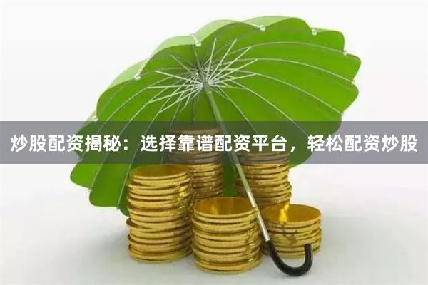 炒股配资揭秘：选择靠谱配资平台，轻松配资炒股