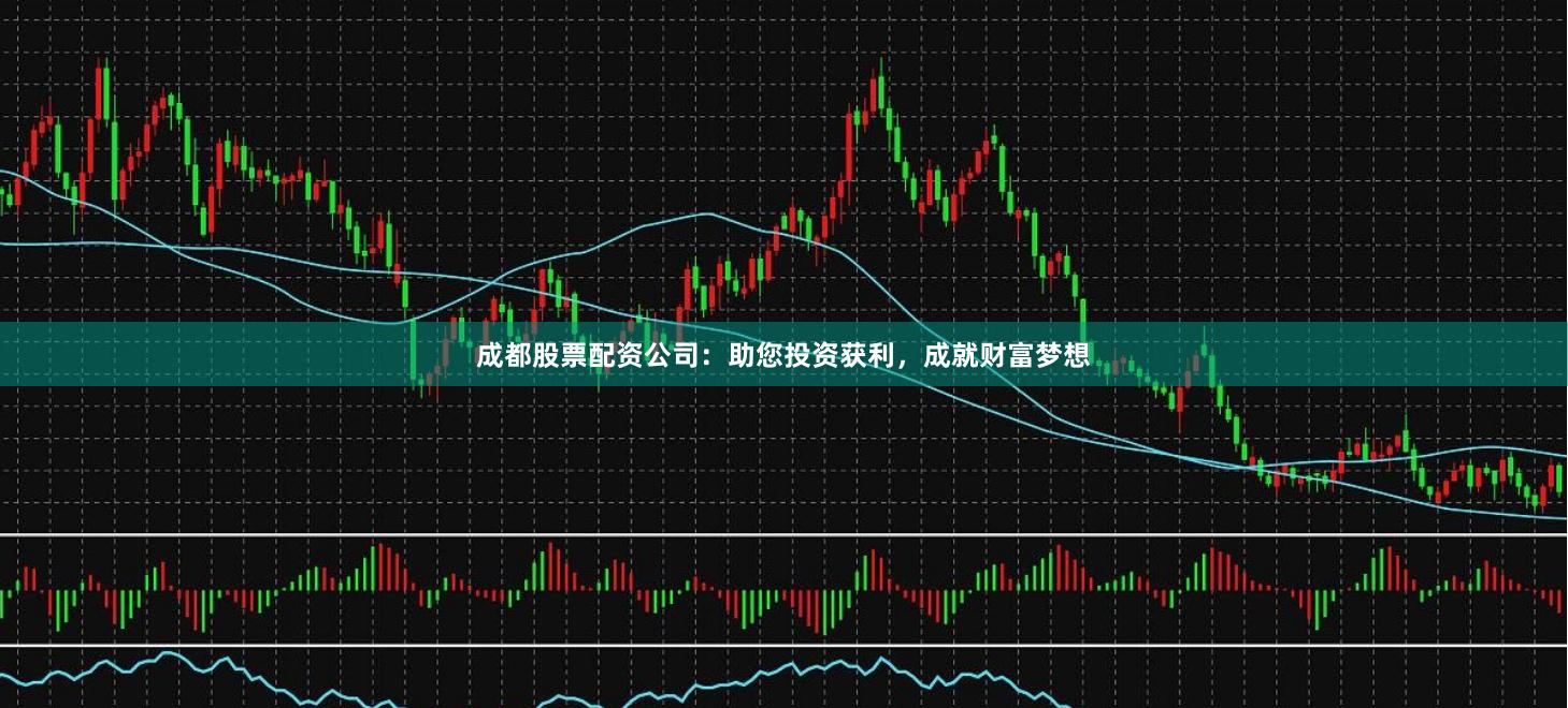 成都股票配资公司：助您投资获利，成就财富梦想
