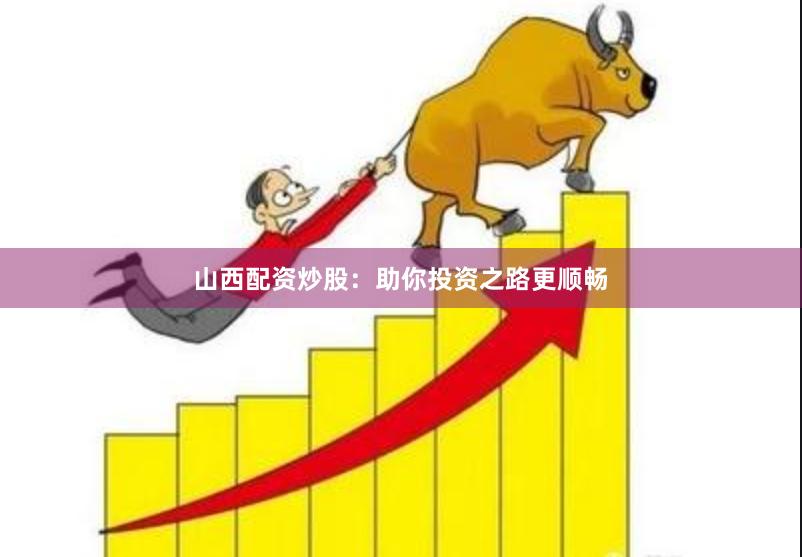 山西配资炒股：助你投资之路更顺畅