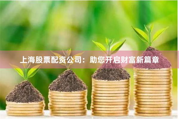 上海股票配资公司：助您开启财富新篇章