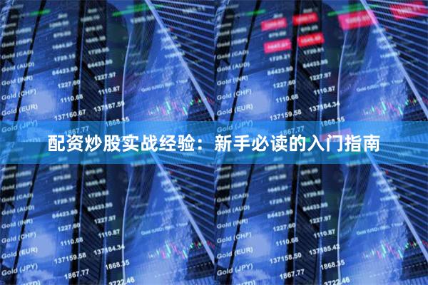 配资炒股实战经验：新手必读的入门指南