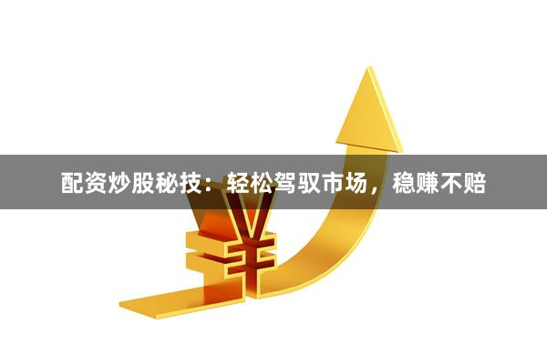 配资炒股秘技：轻松驾驭市场，稳赚不赔