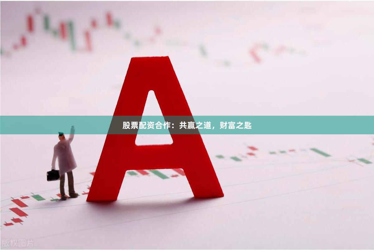 股票配资合作：共赢之道，财富之匙