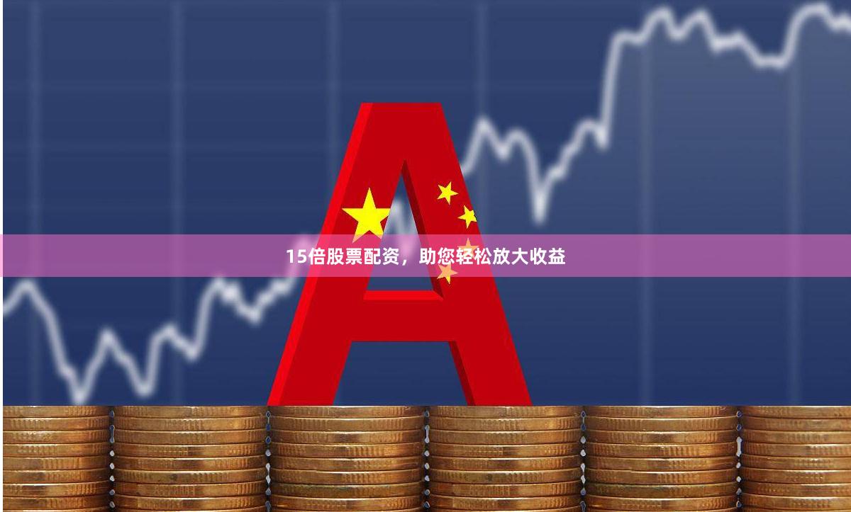 15倍股票配资，助您轻松放大收益