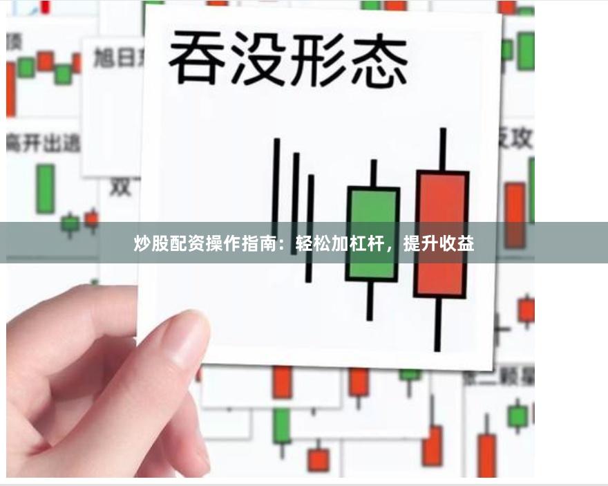 炒股配资操作指南：轻松加杠杆，提升收益