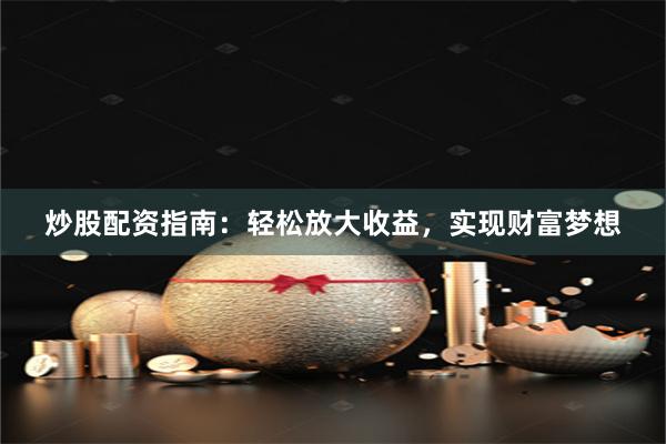 炒股配资指南：轻松放大收益，实现财富梦想