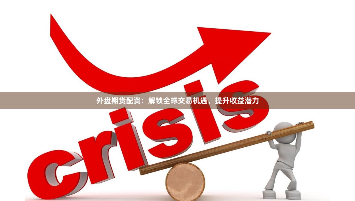 外盘期货配资：解锁全球交易机遇，提升收益潜力