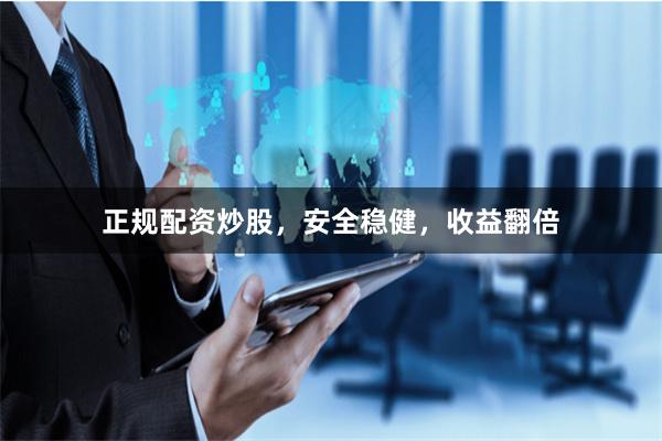 正规配资炒股，安全稳健，收益翻倍