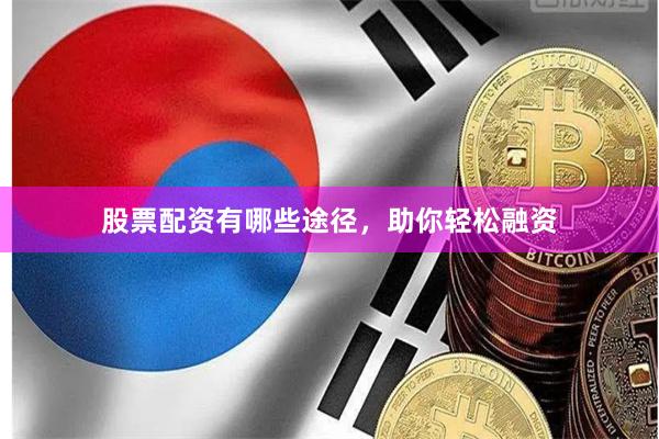 股票配资有哪些途径,助你轻松融资