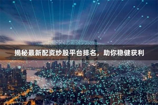 揭秘最新配资炒股平台排名，助你稳健获利