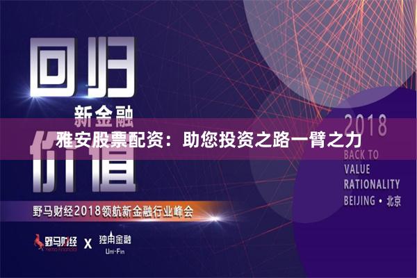 雅安股票配资：助您投资之路一臂之力