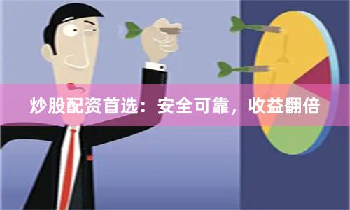 炒股配资首选：安全可靠，收益翻倍