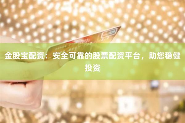 金股宝配资:安全可靠的股票配资平台,助您稳健投资