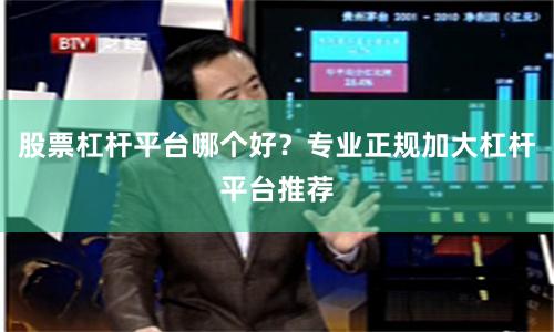 股票杠杆平台哪个好？专业正规加大杠杆平台推荐