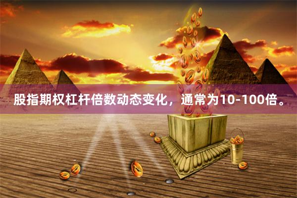 股指期权杠杆倍数动态变化，通常为10-100倍。