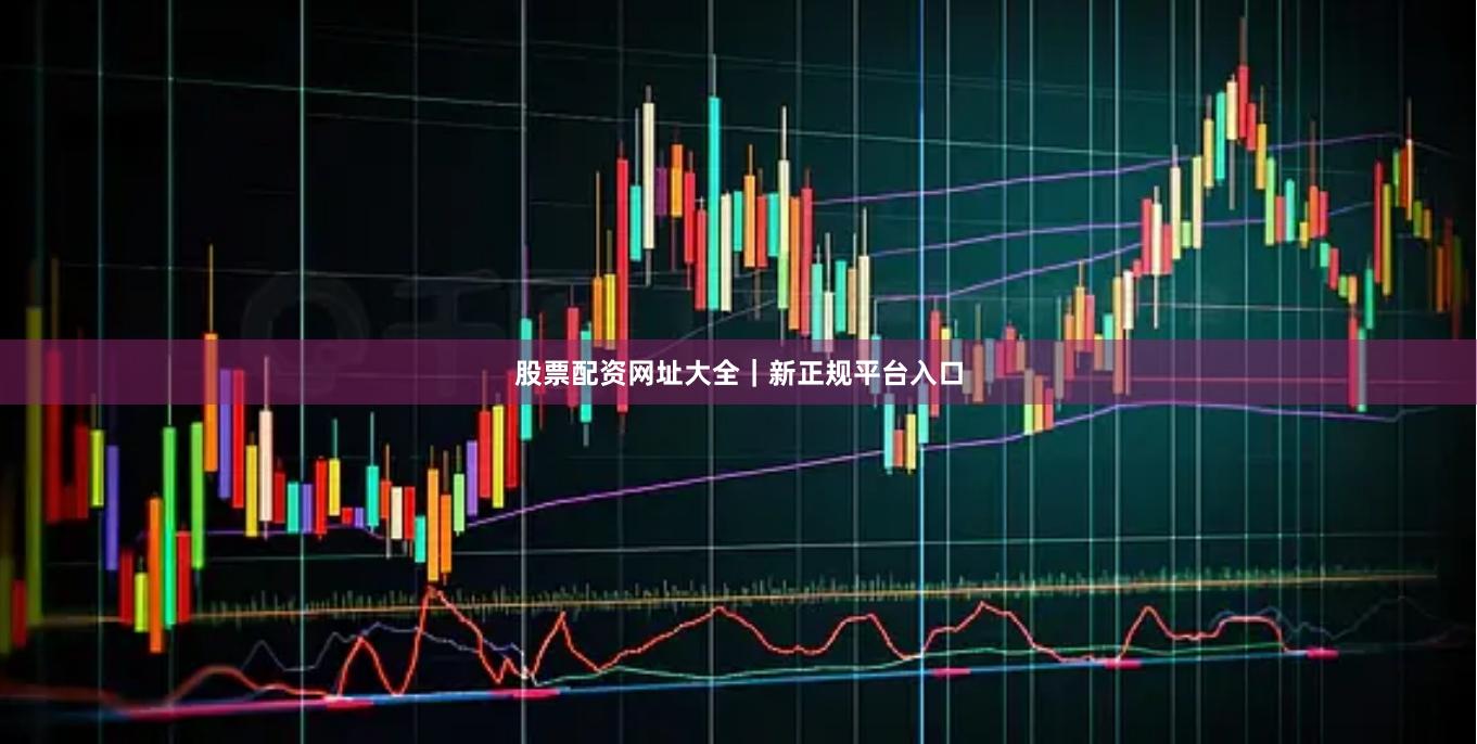 股票配资网址大全｜新正规平台入口