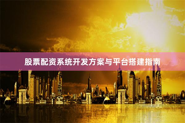 股票配资系统开发方案与平台搭建指南
