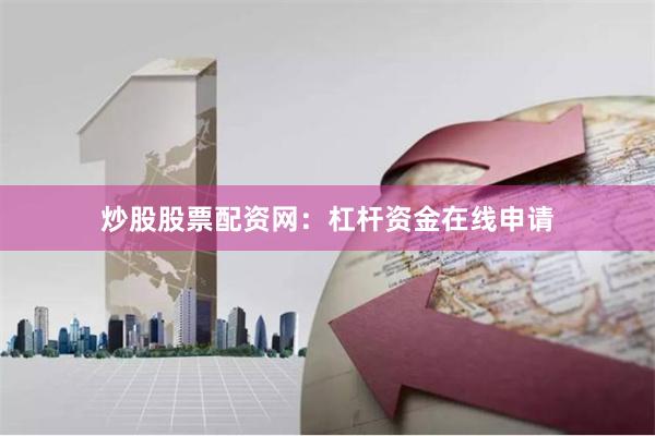 炒股股票配资网：杠杆资金在线申请