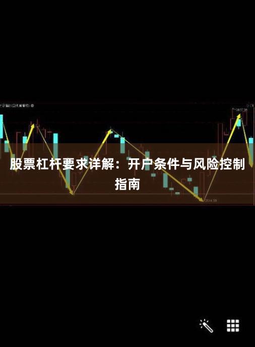 股票杠杆要求详解：开户条件与风险控制指南