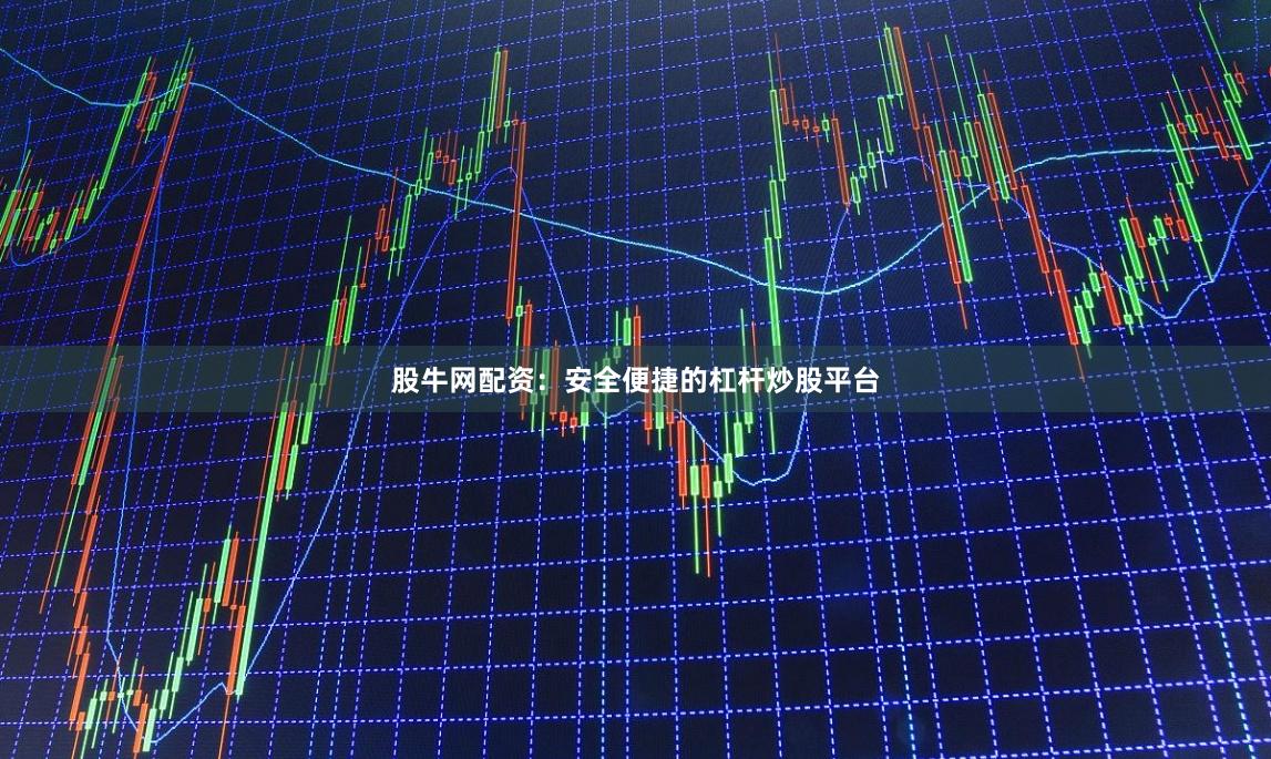 股牛网配资：安全便捷的杠杆炒股平台