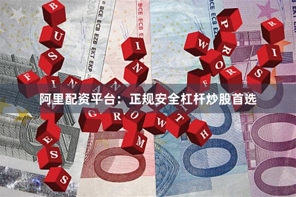 阿里配资平台：正规安全杠杆炒股首选
