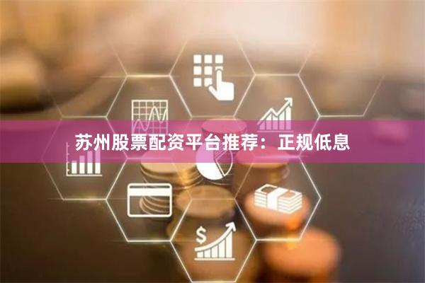 苏州股票配资平台推荐：正规低息