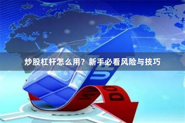 炒股杠杆怎么用？新手必看风险与技巧