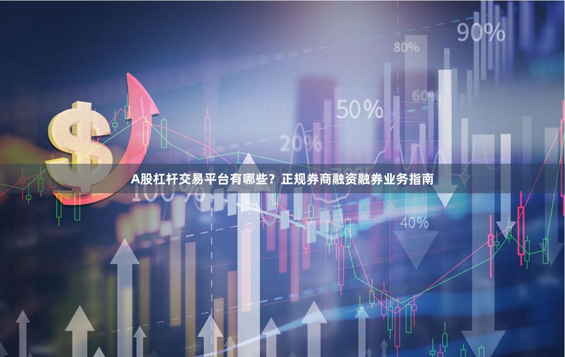 A股杠杆交易平台有哪些？正规券商融资融券业务指南
