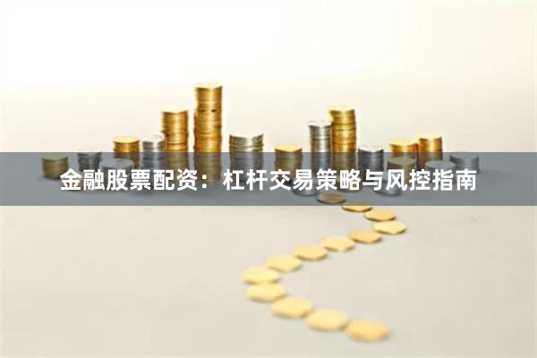 金融股票配资：杠杆交易策略与风控指南