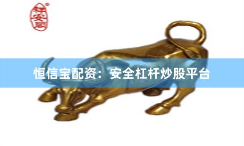 恒信宝配资：安全杠杆炒股平台