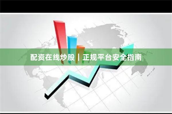 配资在线炒股｜正规平台安全指南