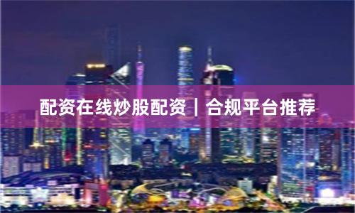 配资在线炒股配资｜合规平台推荐