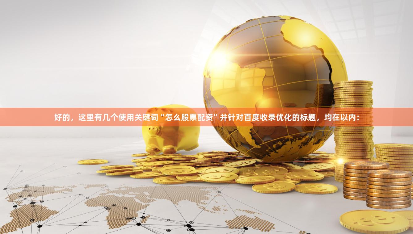 好的，这里有几个使用关键词“怎么股票配资”并针对百度收录优化的标题，均在以内：