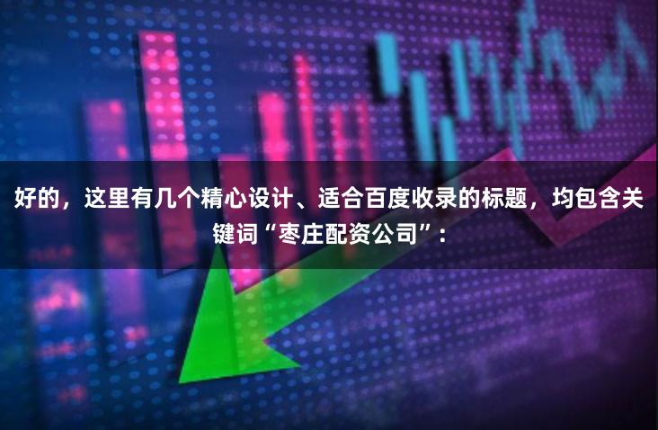 好的，这里有几个精心设计、适合百度收录的标题，均包含关键词“枣庄配资公司”：