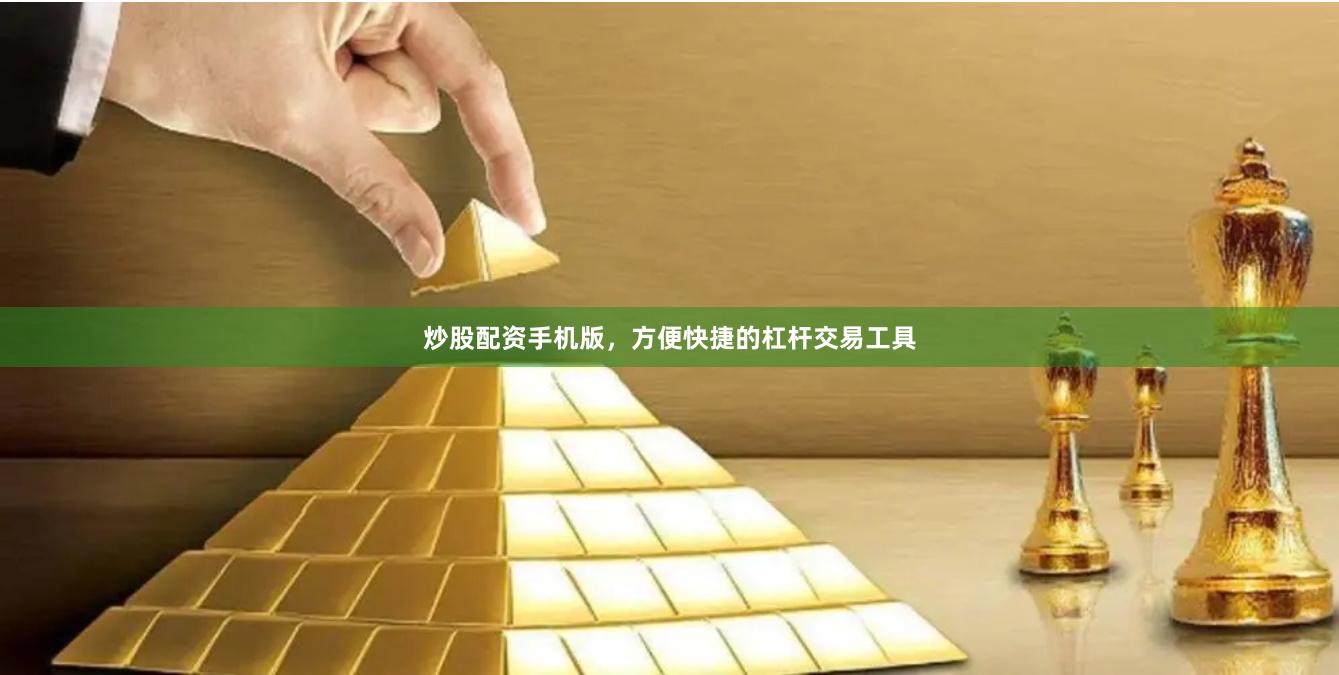 炒股配资手机版，方便快捷的杠杆交易工具